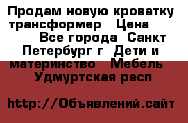 Продам новую кроватку-трансформер › Цена ­ 6 000 - Все города, Санкт-Петербург г. Дети и материнство » Мебель   . Удмуртская респ.